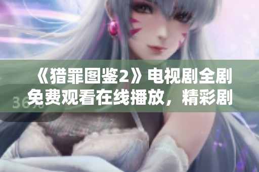 《猎罪图鉴2》电视剧全剧免费观看在线播放，精彩剧情等你揭秘