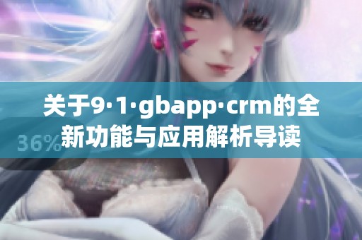 关于9·1·gbapp·crm的全新功能与应用解析导读