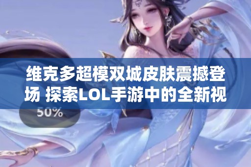 维克多超模双城皮肤震撼登场 探索LOL手游中的全新视觉体验与操作技巧