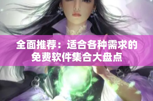 全面推荐：适合各种需求的免费软件集合大盘点