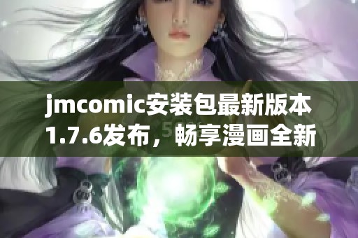 jmcomic安装包最新版本1.7.6发布，畅享漫画全新体验与功能