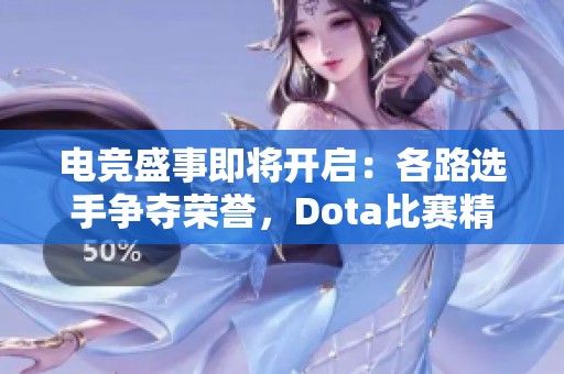 电竞盛事即将开启：各路选手争夺荣誉，Dota比赛精彩纷呈！