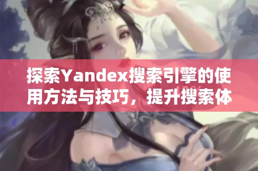 探索Yandex搜索引擎的使用方法与技巧，提升搜索体验