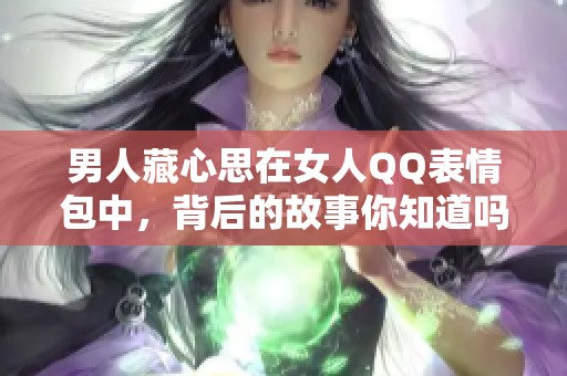 男人藏心思在女人QQ表情包中，背后的故事你知道吗