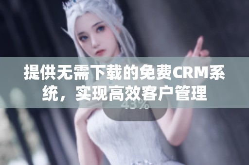 提供无需下载的免费CRM系统，实现高效客户管理