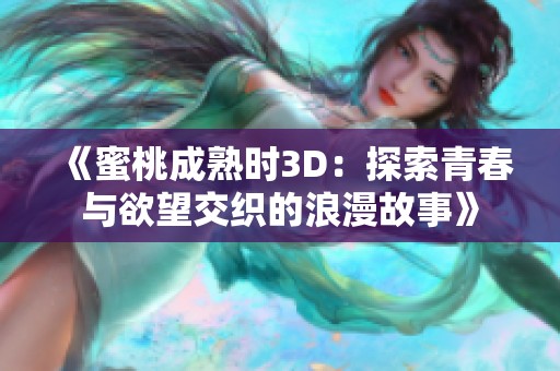 《蜜桃成熟时3D：探索青春与欲望交织的浪漫故事》