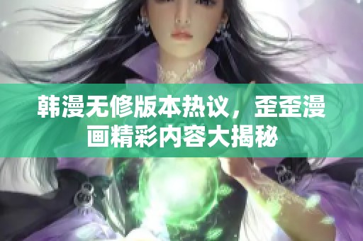 韩漫无修版本热议，歪歪漫画精彩内容大揭秘