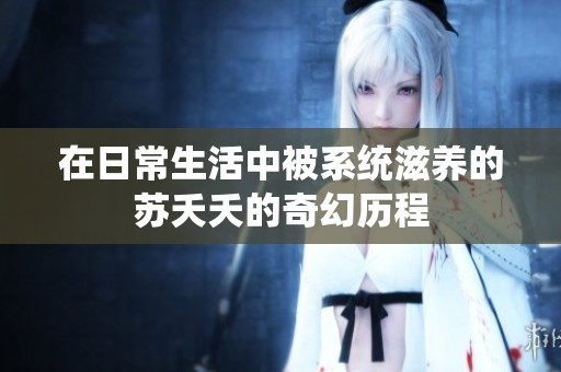 在日常生活中被系统滋养的苏夭夭的奇幻历程
