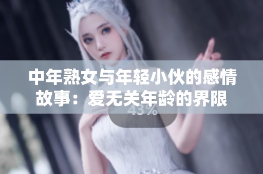 中年熟女与年轻小伙的感情故事：爱无关年龄的界限