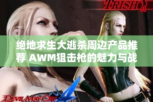 绝地求生大逃杀周边产品推荐 AWM狙击枪的魅力与战斗力分析