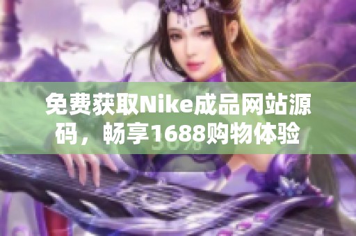 免费获取Nike成品网站源码，畅享1688购物体验