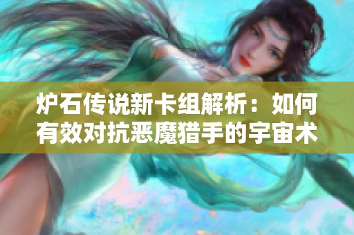 炉石传说新卡组解析：如何有效对抗恶魔猎手的宇宙术战术指南