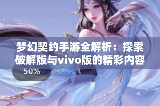 梦幻契约手游全解析：探索破解版与vivo版的精彩内容和独特魅力