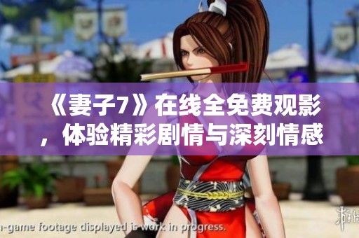 《妻子7》在线全免费观影，体验精彩剧情与深刻情感