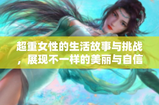 超重女性的生活故事与挑战，展现不一样的美丽与自信