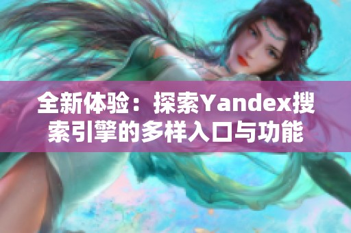 全新体验：探索Yandex搜索引擎的多样入口与功能