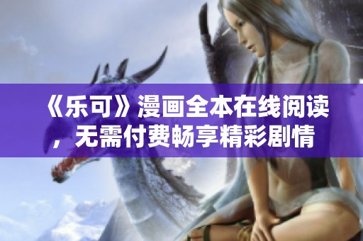 《乐可》漫画全本在线阅读，无需付费畅享精彩剧情