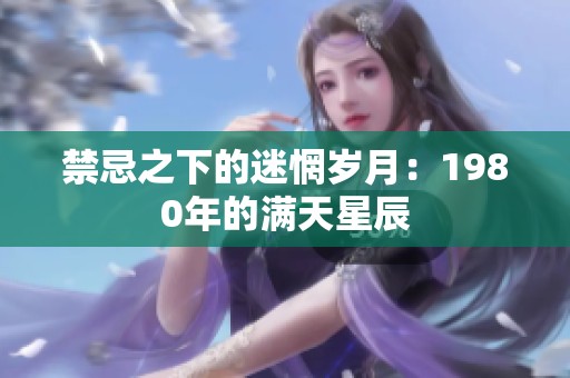 禁忌之下的迷惘岁月：1980年的满天星辰