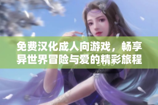 免费汉化成人向游戏，畅享异世界冒险与爱的精彩旅程