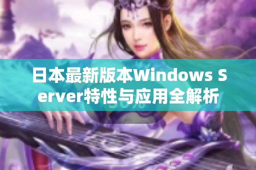日本最新版本Windows Server特性与应用全解析