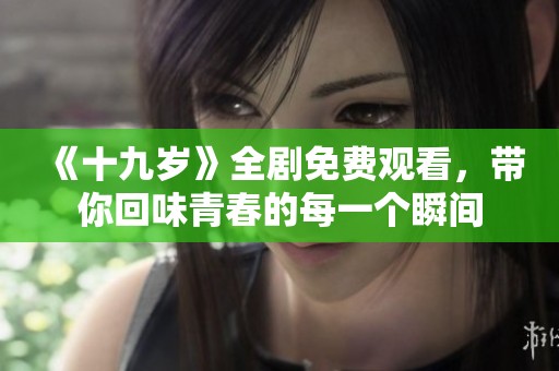 《十九岁》全剧免费观看，带你回味青春的每一个瞬间