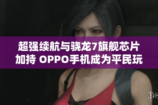 超强续航与骁龙7旗舰芯片加持 OPPO手机成为平民玩家的不二选择