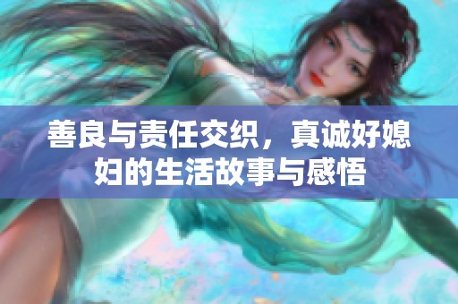 善良与责任交织，真诚好媳妇的生活故事与感悟