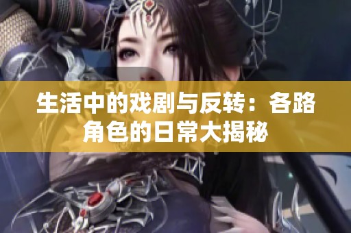生活中的戏剧与反转：各路角色的日常大揭秘