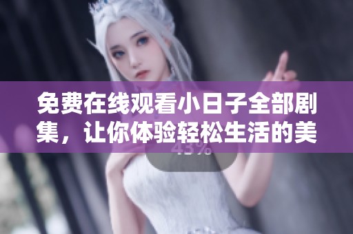 免费在线观看小日子全部剧集，让你体验轻松生活的美好瞬间
