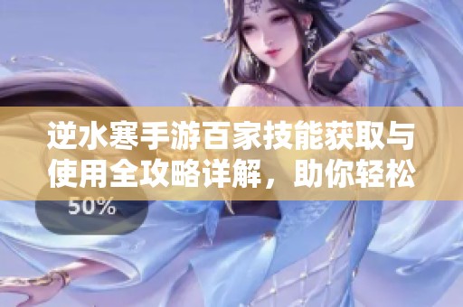 逆水寒手游百家技能获取与使用全攻略详解，助你轻松提升游戏体验