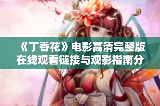 《丁香花》电影高清完整版在线观看链接与观影指南分享