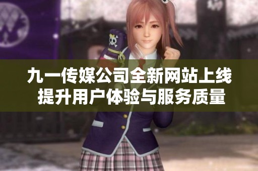 九一传媒公司全新网站上线 提升用户体验与服务质量