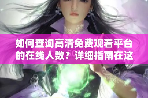 如何查询高清免费观看平台的在线人数？详细指南在这里
