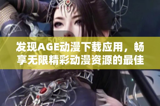 发现AGE动漫下载应用，畅享无限精彩动漫资源的最佳选择