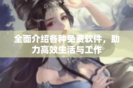 全面介绍各种免费软件，助力高效生活与工作