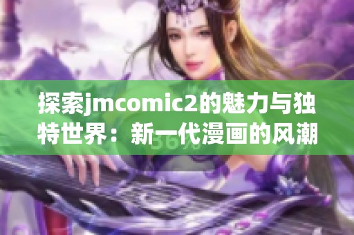 探索jmcomic2的魅力与独特世界：新一代漫画的风潮与影响力