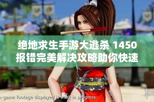 绝地求生手游大逃杀 1450报错完美解决攻略助你快速重返战场传奇时刻