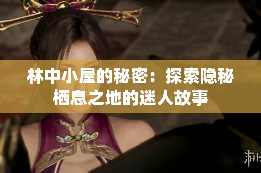 林中小屋的秘密：探索隐秘栖息之地的迷人故事