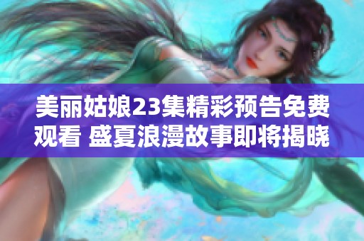 美丽姑娘23集精彩预告免费观看 盛夏浪漫故事即将揭晓