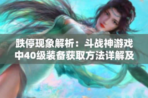 跌停现象解析：斗战神游戏中40级装备获取方法详解及攻略分享
