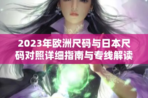 2023年欧洲尺码与日本尺码对照详细指南与专线解读