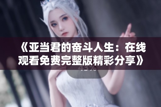 《亚当君的奋斗人生：在线观看免费完整版精彩分享》