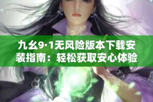 九幺9·1无风险版本下载安装指南：轻松获取安心体验