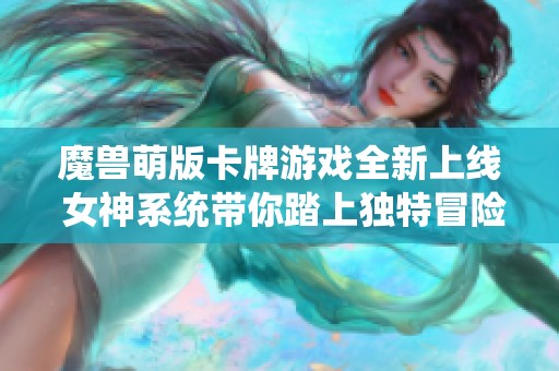 魔兽萌版卡牌游戏全新上线 女神系统带你踏上独特冒险旅程
