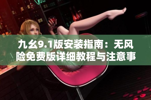 九幺9.1版安装指南：无风险免费版详细教程与注意事项