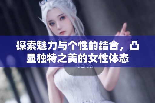 探索魅力与个性的结合，凸显独特之美的女性体态