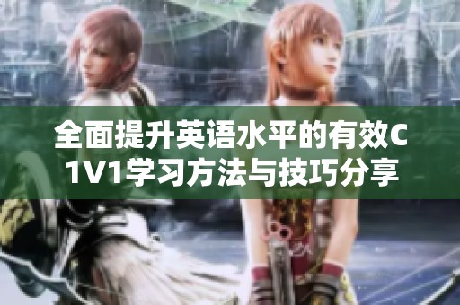 全面提升英语水平的有效C1V1学习方法与技巧分享