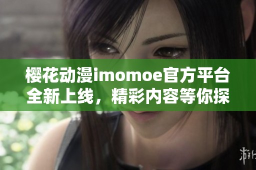 樱花动漫imomoe官方平台全新上线，精彩内容等你探索