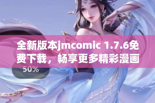 全新版本jmcomic 1.7.6免费下载，畅享更多精彩漫画内容