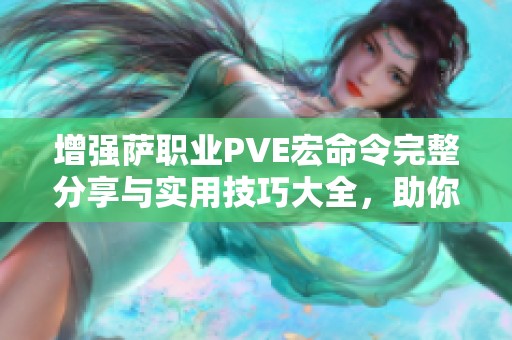 增强萨职业PVE宏命令完整分享与实用技巧大全，助你在游戏中更胜一筹